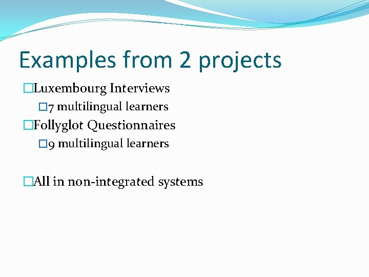 Examples from 2 projects �Luxembourg Interviews � 7 multilingual learners �Follyglot Questionnaires � 9
