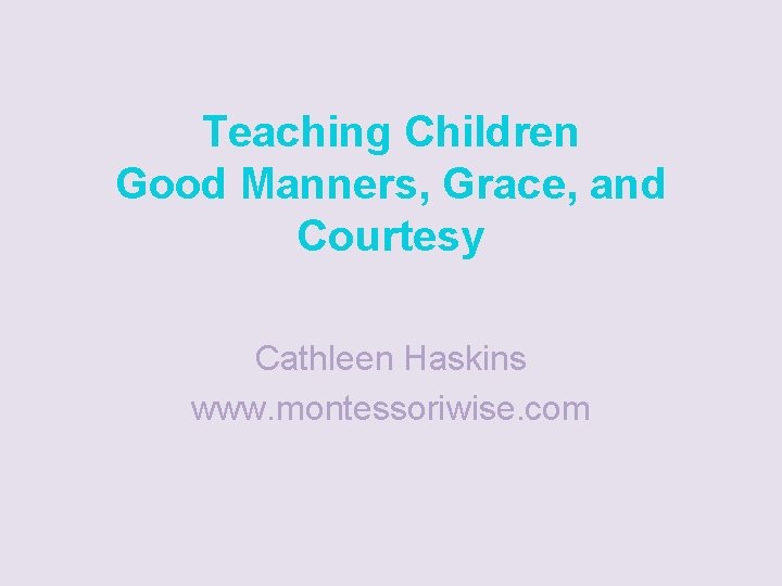 Teaching Children Good Manners, Grace, and Courtesy Cathleen Haskins www. montessoriwise. com 