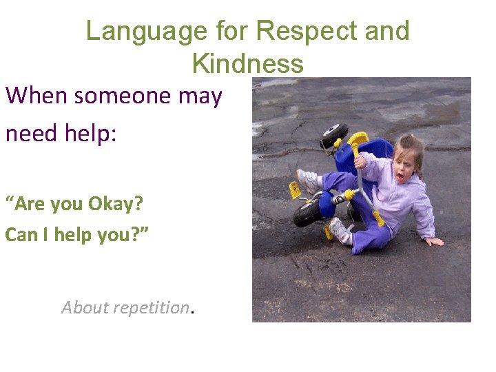 Language for Respect and Kindness When someone may need help: “Are you Okay? Can