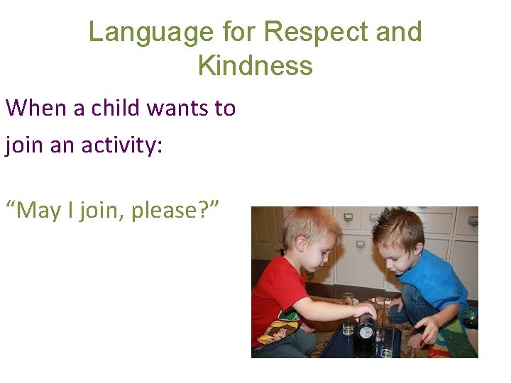 Language for Respect and Kindness When a child wants to join an activity: “May