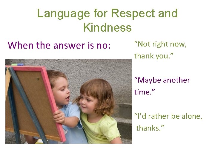 Language for Respect and Kindness When the answer is no: “Not right now, thank