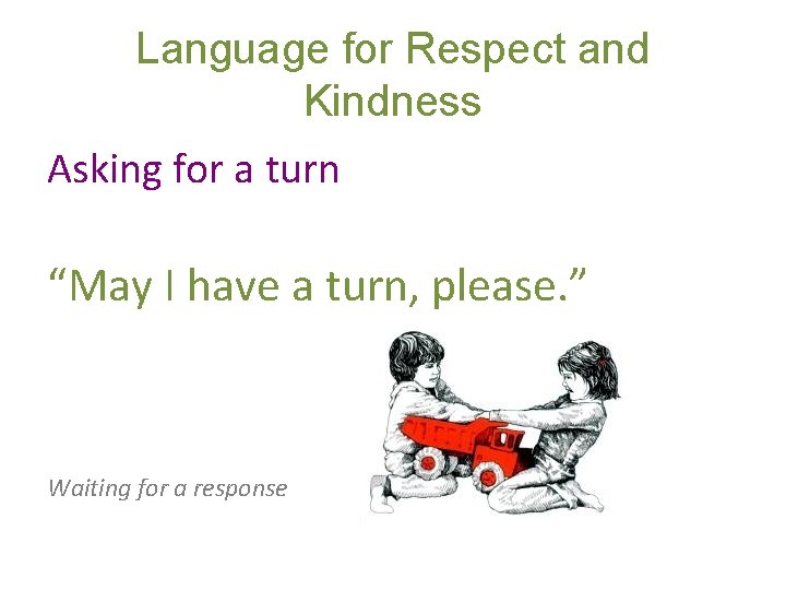 Language for Respect and Kindness Asking for a turn “May I have a turn,