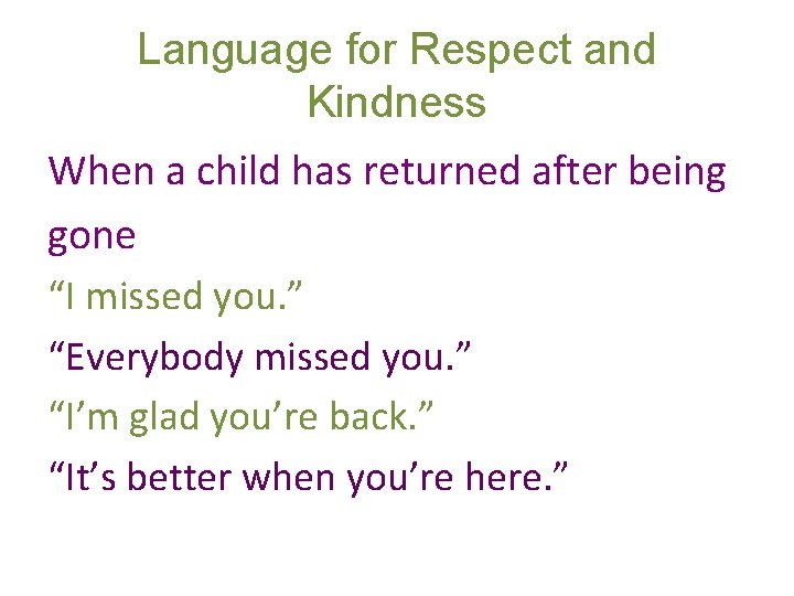 Language for Respect and Kindness When a child has returned after being gone “I