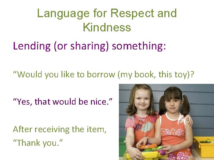 Language for Respect and Kindness Lending (or sharing) something: “Would you like to borrow