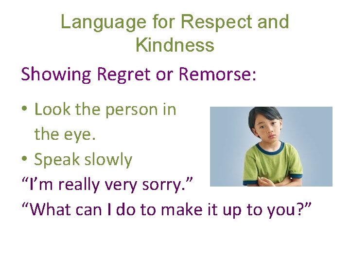 Language for Respect and Kindness Showing Regret or Remorse: • Look the person in