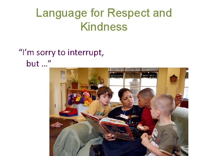 Language for Respect and Kindness “I’m sorry to interrupt, but …” 