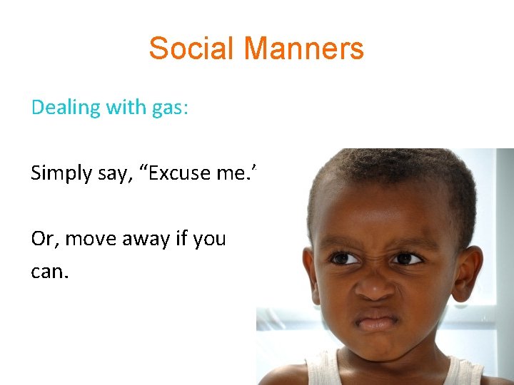 Social Manners Dealing with gas: Simply say, “Excuse me. ” Or, move away if