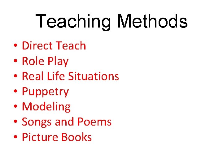 Teaching Methods • • Direct Teach Role Play Real Life Situations Puppetry Modeling Songs