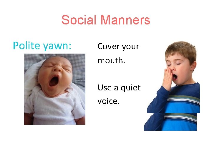 Social Manners Polite yawn: Cover your mouth. Use a quiet voice. 