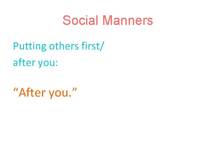 Social Manners Putting others first/ after you: “After you. ” 