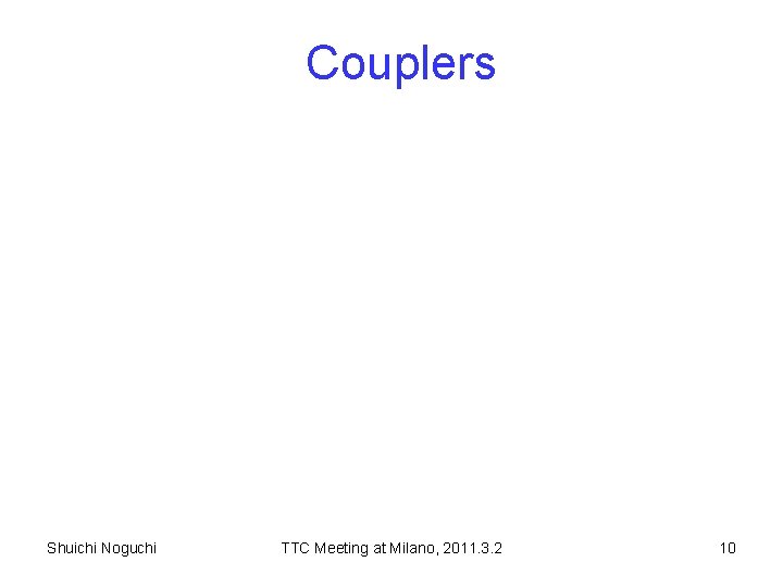 Couplers Shuichi Noguchi TTC Meeting at Milano, 2011. 3. 2 10 