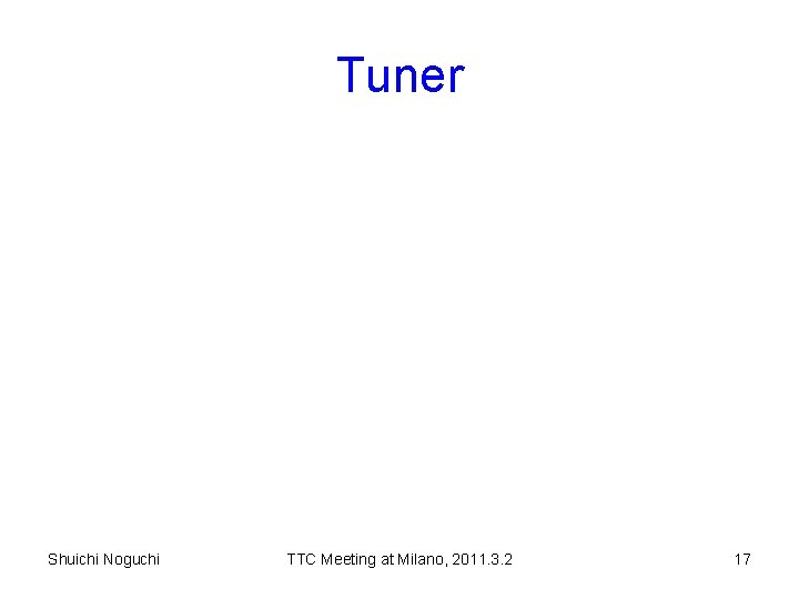 Tuner Shuichi Noguchi TTC Meeting at Milano, 2011. 3. 2 17 