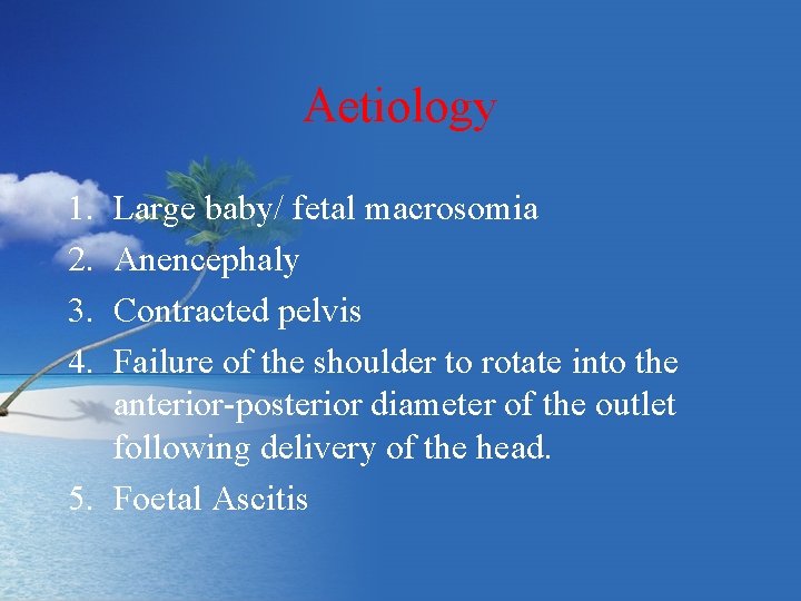 Aetiology 1. 2. 3. 4. Large baby/ fetal macrosomia Anencephaly Contracted pelvis Failure of
