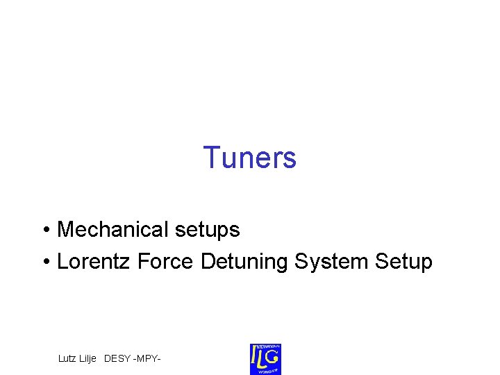 Tuners • Mechanical setups • Lorentz Force Detuning System Setup Lutz Lilje DESY -MPY- Tuners • Mechanical setups • Lorentz Force Detuning System Setup Lutz Lilje DESY -MPY-