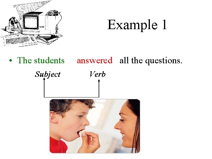 Example 1 • The students Subject answered all the questions. Verb 