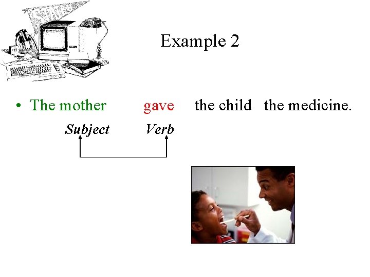 Example 2 • The mother gave Subject Verb the child the medicine. 