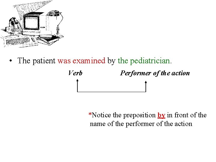  • The patient was examined by the pediatrician. Verb Performer of the action