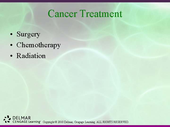 Cancer Treatment • Surgery • Chemotherapy • Radiation Copyright © 2010 Delmar, Cengage Learning.