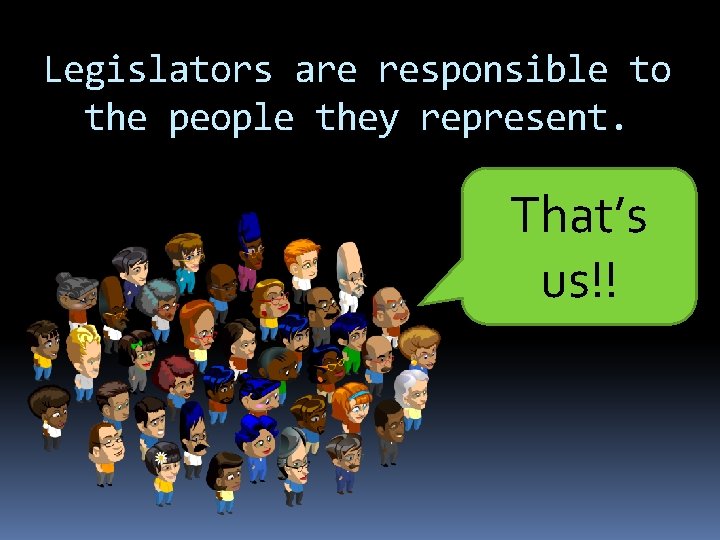 Legislators are responsible to the people they represent. That’s us!! 