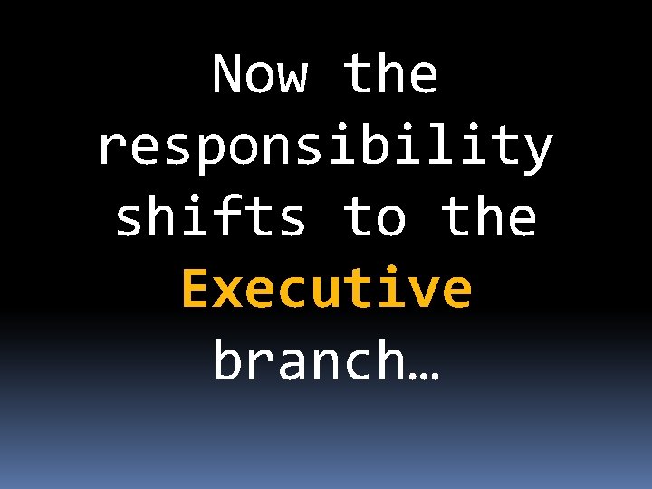 Now the responsibility shifts to the Executive branch… 