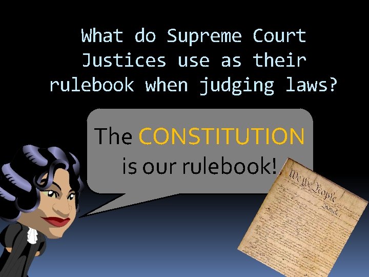 What do Supreme Court Justices use as their rulebook when judging laws? The CONSTITUTION