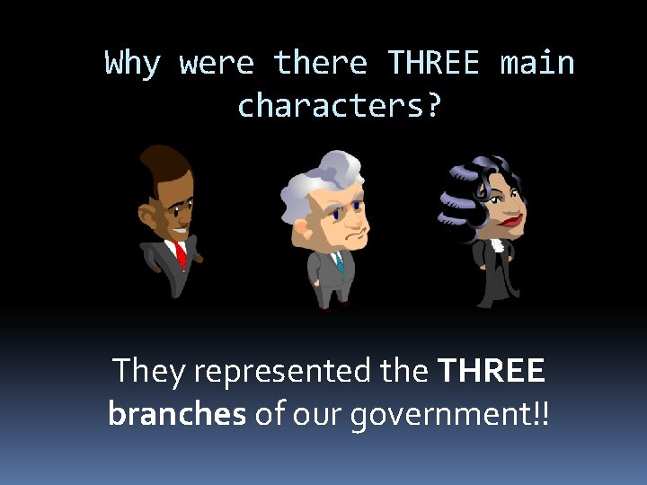 Why were there THREE main characters? They represented the THREE branches of our government!!