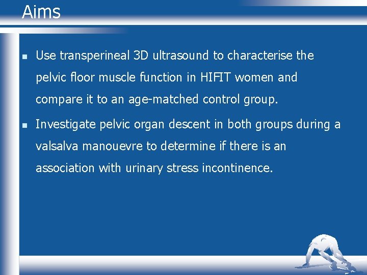 Aims n Use transperineal 3 D ultrasound to characterise the pelvic floor muscle function