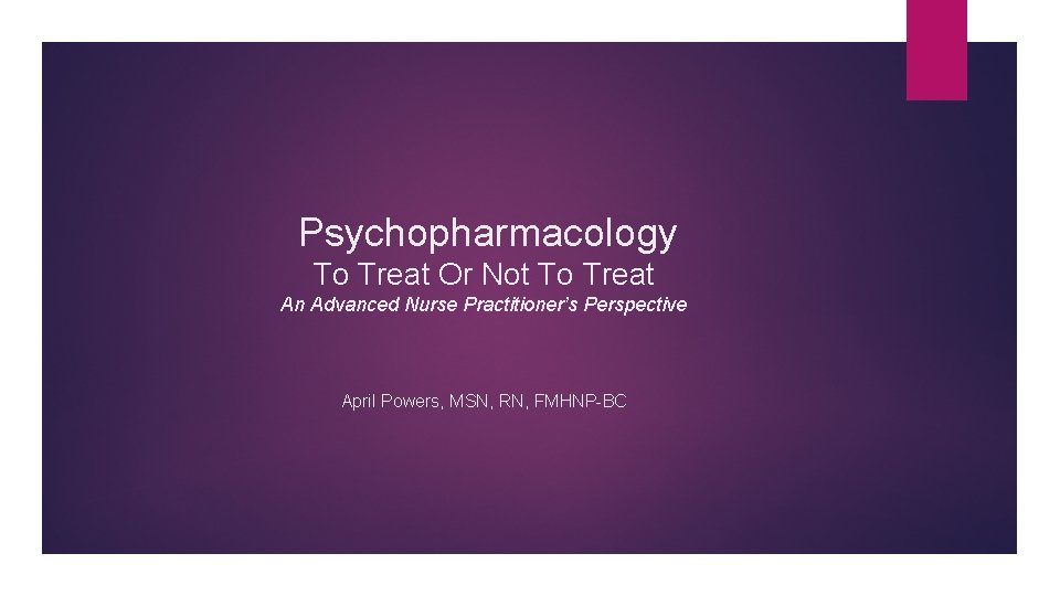 Psychopharmacology To Treat Or Not To Treat An Advanced Nurse Practitioner’s Perspective April Powers,