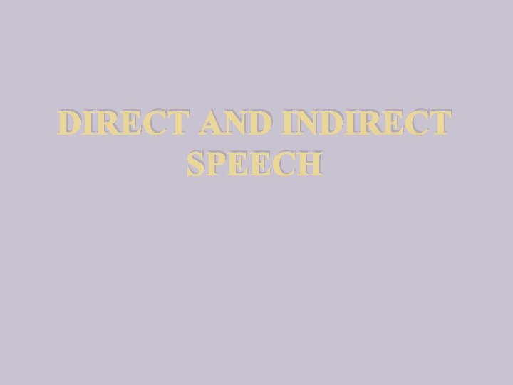 DIRECT AND INDIRECT SPEECH 
