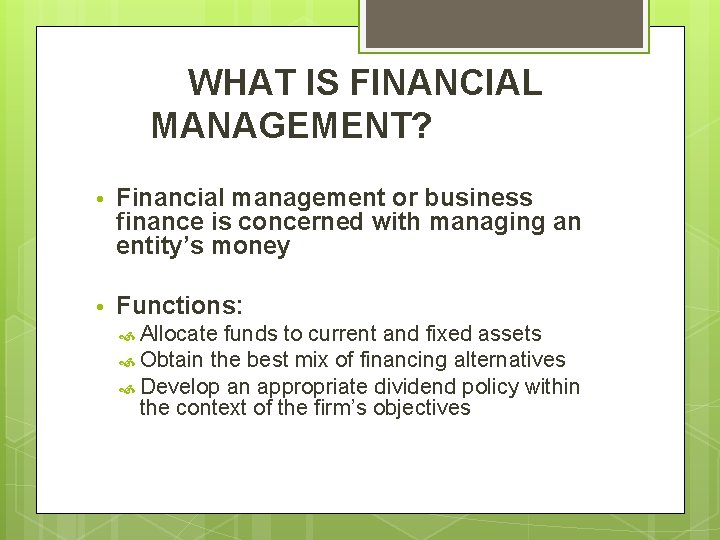 WHAT IS FINANCIAL MANAGEMENT? Financial management or business finance is concerned with managing an