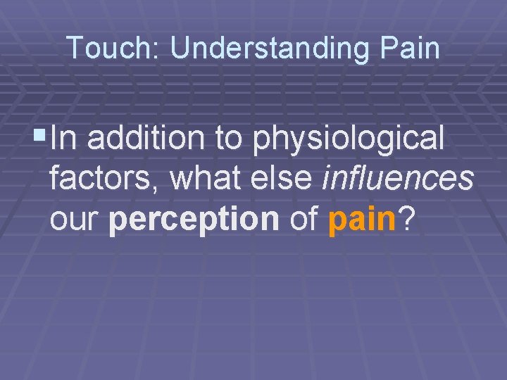 Touch: Understanding Pain §In addition to physiological factors, what else influences our perception of