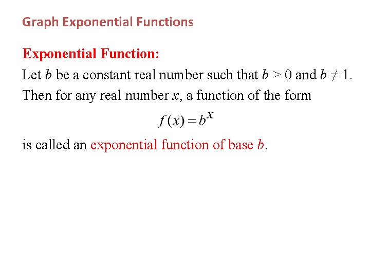 Graph Exponential Functions Exponential Function: Let b be a constant real number such that