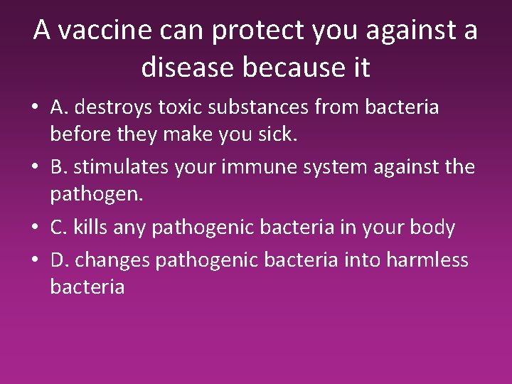 A vaccine can protect you against a disease because it • A. destroys toxic A vaccine can protect you against a disease because it • A. destroys toxic