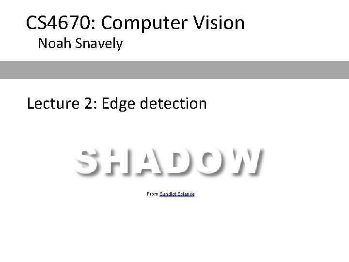CS 4670: Computer Vision Noah Snavely Lecture 2: Edge detection From Sandlot Science 