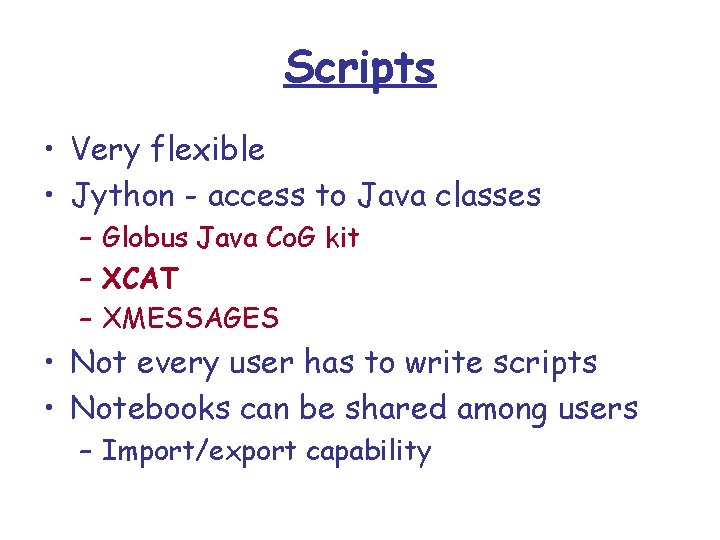 Scripts • Very flexible • Jython - access to Java classes – Globus Java