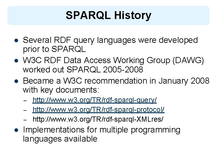 SPARQL History l l l Several RDF query languages were developed prior to SPARQL