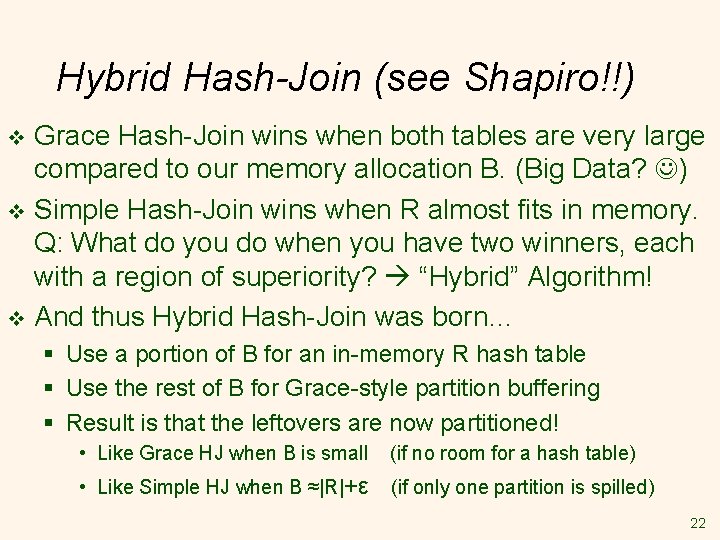 Hybrid Hash-Join (see Shapiro!!) Grace Hash-Join wins when both tables are very large compared Hybrid Hash-Join (see Shapiro!!) Grace Hash-Join wins when both tables are very large compared