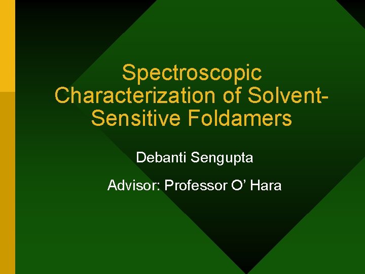 Spectroscopic Characterization of Solvent. Sensitive Foldamers Debanti Sengupta Advisor: Professor O’ Hara 