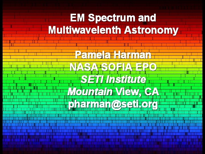 EM Spectrum and Multiwavelenth Astronomy Pamela Harman NASA SOFIA EPO SETI Institute Mountain View,