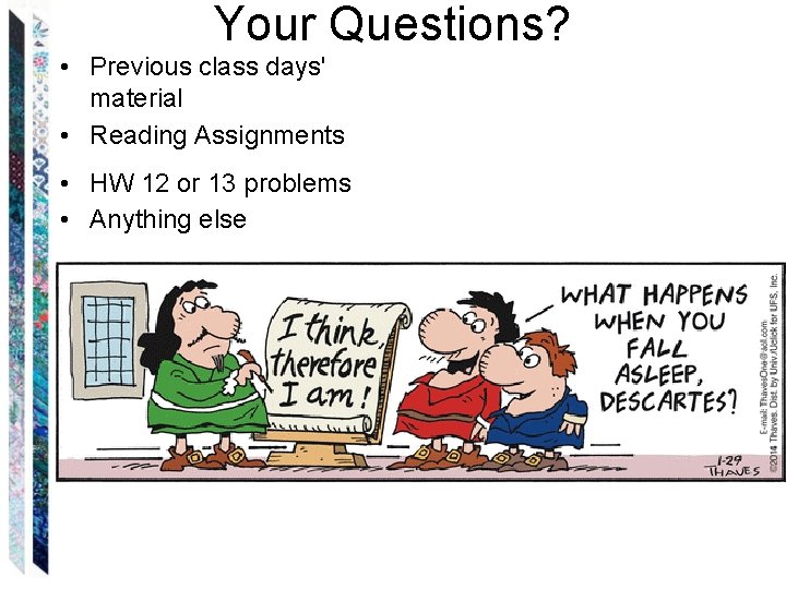 Your Questions? • Previous class days' material • Reading Assignments • HW 12 or