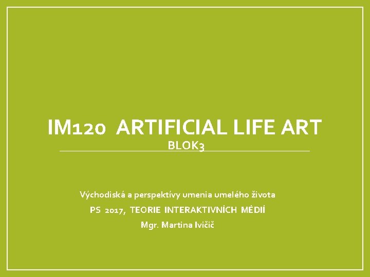 IM 120 ARTIFICIAL LIFE ART BLOK 3 Východiská a perspektívy umenia umelého života PS