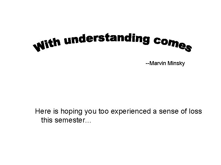 --Marvin Minsky Here is hoping you too experienced a sense of loss this semester…
