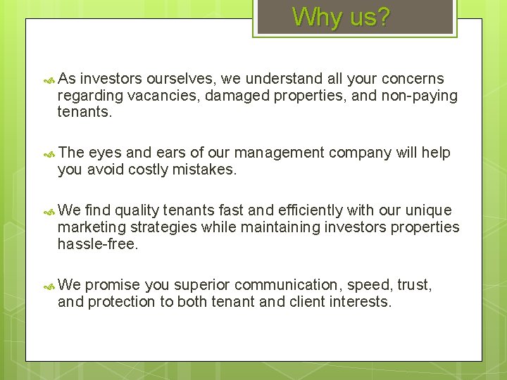 Why us? As investors ourselves, we understand all your concerns regarding vacancies, damaged properties,