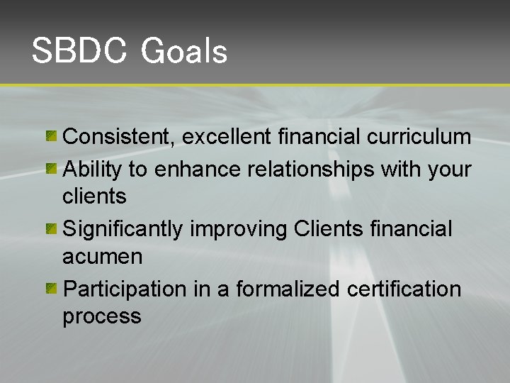 SBDC Goals Consistent, excellent financial curriculum Ability to enhance relationships with your clients Significantly