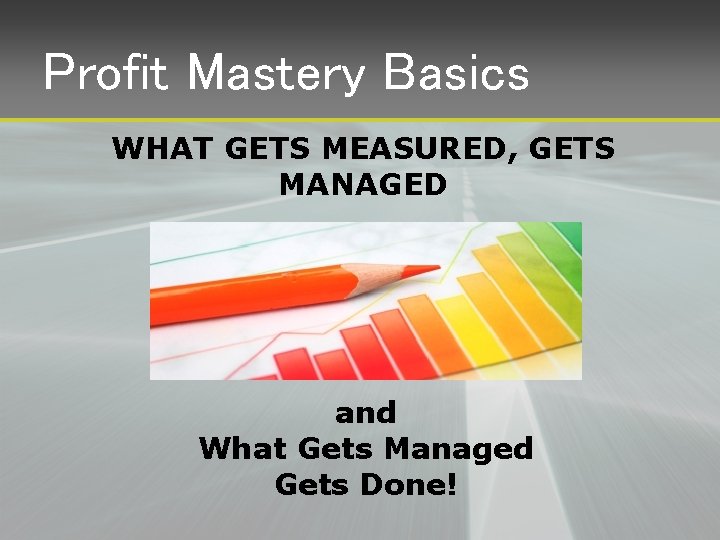 Profit Mastery Basics WHAT GETS MEASURED, GETS MANAGED and What Gets Managed Gets Done!