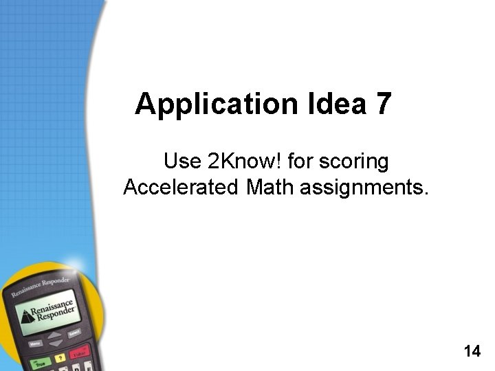 Application Idea 7 Use 2 Know! for scoring Accelerated Math assignments. 14 