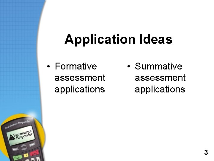 Application Ideas • Formative assessment applications • Summative assessment applications 3 