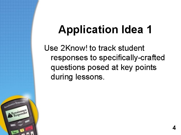 Application Idea 1 Use 2 Know! to track student responses to specifically-crafted questions posed