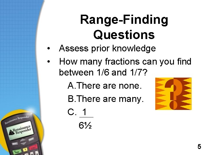 Range-Finding Questions • Assess prior knowledge • How many fractions can you find between