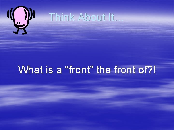 Think About It… What is a “front” the front of? ! 